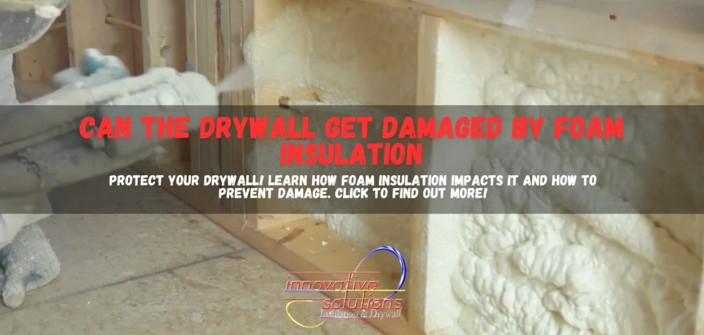 Can the drywall get damaged by foam insulation