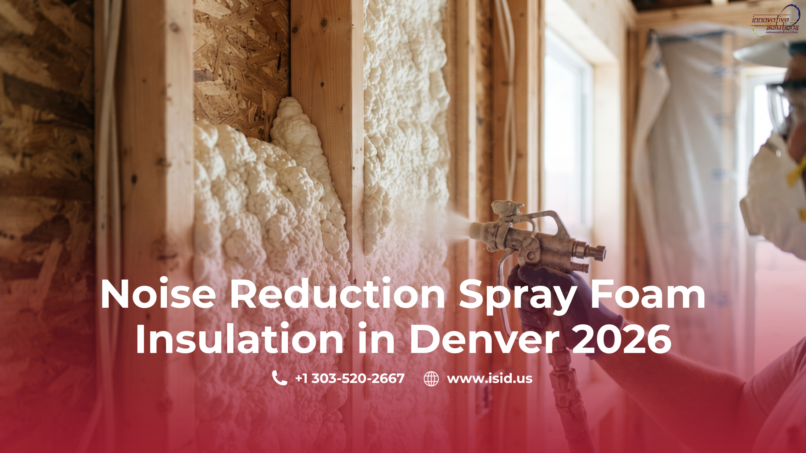 Technician applying spray foam insulation inside a residential wall cavity to reduce noise and improve energy efficiency. The image features exposed wooden framing, expanding foam insulation, and the title "Noise Reduction Spray Foam Insulation in Denver 2026," along with Innovative Solutions Insulation branding, phone number, and website, highlighting professional spray foam insulation services in Denver.